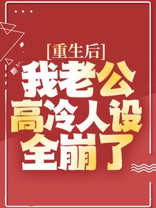 重生后，我老公高冷人设全崩了小说免费资源，重生后，我老公高冷人设全崩了在线阅读