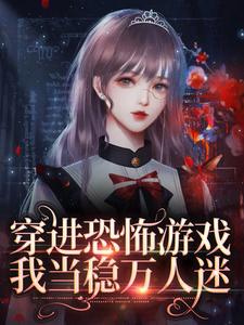 穿进恐怖游戏，我当稳万人迷林灵，穿进恐怖游戏，我当稳万人迷小说免费阅读
