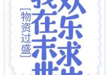 物资过盛,我在末世欢乐求生小说阅读,物资过盛,我在末世欢乐求生完结版-红梅文学