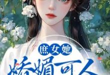 庶女她娇媚可人，陛下陷入爱河啦小说完结了吗？在哪里可以免费读到？-红梅文学