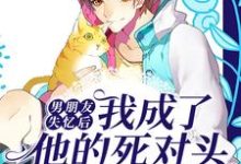 小说《男朋友失忆后，我成了他的死对头》章节免费阅读-红梅文学