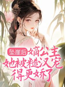 坠崖后，嫡公主她被糙汉宠得更娇了小说，坠崖后，嫡公主她被糙汉宠得更娇了最新章节