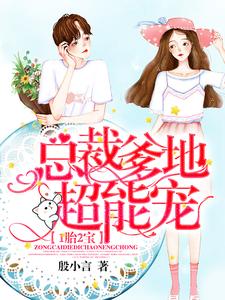1胎2宝：总裁爹地超能宠！小说有没有完整的免费版本在线阅读？