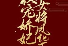 已完结小说《权宠娇妃,女将凤华》章节在线阅读-红梅文学