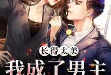 长得太美，我成了男主的白月光小说的最新章节在哪里更新？免费追踪阅读-红梅文学