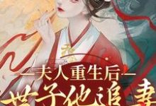 《夫人重生后,世子他追妻火葬场了》小说章节在线试读,《夫人重生后,世子他追妻火葬场了》最新章节目录-红梅文学