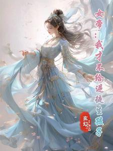 完结版《女帝：我才不给逆徒生孩子》章节阅读