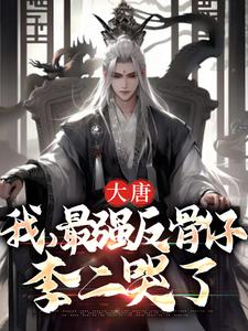 完结版《大唐：我，最强反骨仔，李二哭了》章节阅读