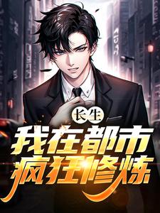 长生：我在都市疯狂修炼小说，长生：我在都市疯狂修炼最新章节