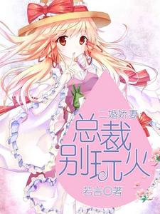 求二婚娇妻：总裁别玩火小说免费资源