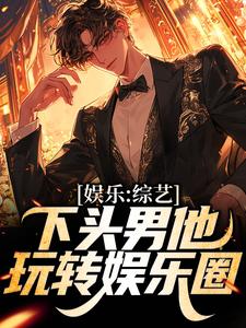 哪里能找到娱乐：综艺下头男他玩转娱乐圈小说的最新更新和免费章节？