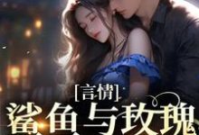 求言情:鲨鱼与玫瑰的双向奔赴小说的全文免费阅读链接-红梅文学