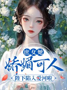 庶女她娇媚可人，陛下陷入爱河啦小说，庶女她娇媚可人，陛下陷入爱河啦最新章节