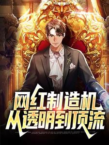 哪里能找到网红制造机：从透明到顶流小说的最新更新和免费章节？