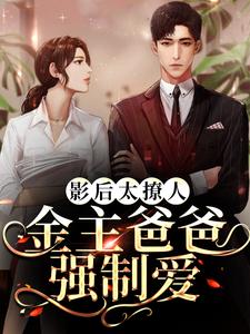 影后太撩人，金主爸爸强制爱小说的最新章节在哪里更新？免费追踪阅读