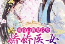 嫁给山野糙汉后，娇娇医女被宠哭了（丁灵周文山）在线免费阅读-红梅文学