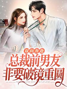 双向奔赴：总裁前男友非要破镜重圆小说完结了吗？在哪里可以免费读到？