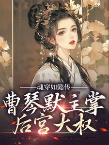 魂穿如懿传，曹琴默主掌后宫大权曹琴默，魂穿如懿传，曹琴默主掌后宫大权小说免费阅读
