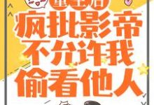 主角裴炎江澈小说完结版在线阅读,重生后,疯批影帝不允许我偷看他人免费看-红梅文学