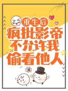 主角裴炎江澈小说完结版在线阅读，重生后，疯批影帝不允许我偷看他人免费看