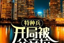 小说《特种兵:开局被父亲拉回家领证》章节免费阅读-红梅文学