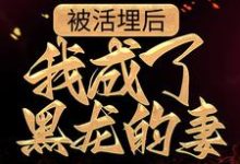 被活埋后,我成了黑龙的妻小说阅读,被活埋后,我成了黑龙的妻完结版-红梅文学