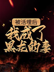 被活埋后，我成了黑龙的妻小说阅读，被活埋后，我成了黑龙的妻完结版