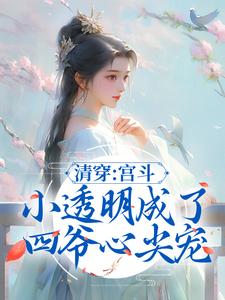 完结版《清穿：宫斗小透明成了四爷心尖宠》在线免费阅读