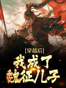 主角叫 魏叔玉魏征小说穿越后，我成了魏征儿子章节免费阅读