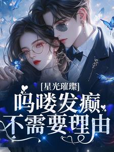 星光璀璨：吗喽发癫不需要理由小说，星光璀璨：吗喽发癫不需要理由乔聆西斐