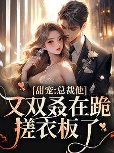 甜宠：总裁他又双叒在跪搓衣板了小说完结版章节免费阅读