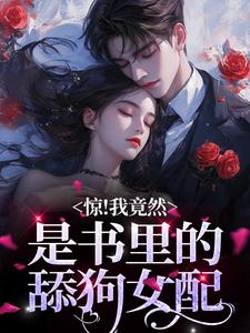 已完结小说《惊！我竟然是书里的舔狗女配》最新章节