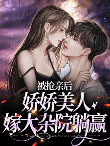 完结版《被抢亲后，娇娇美人嫁大杂院躺赢》在线免费阅读