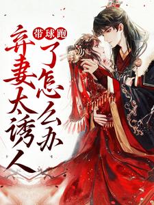 带球跑：弃妻太诱人了怎么办免费阅读，带球跑：弃妻太诱人了怎么办章节在线阅读