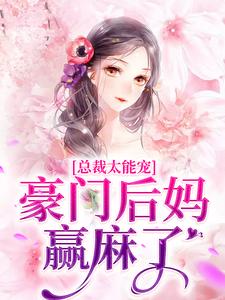 总裁太能宠，豪门后妈赢麻了小说无弹窗阅读的网站推荐