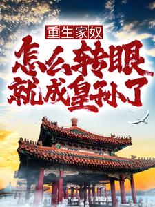 《重生家奴，怎么转眼就成皇孙了？》小说章节列表免费试读，朱英小说在线阅读