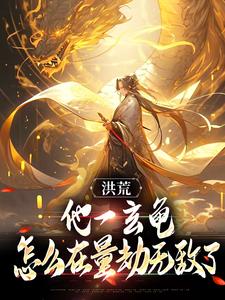 完整版的洪荒：他一玄龟，怎么在量劫无敌了小说在哪里可以免费读到？