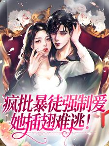 在线寻找乔莎的小说，疯批暴徒强制爱，她插翅难逃！免费阅读