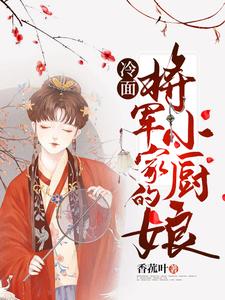 《冷面将军家的小厨娘》全集免费在线阅读（苏清清裴云修）