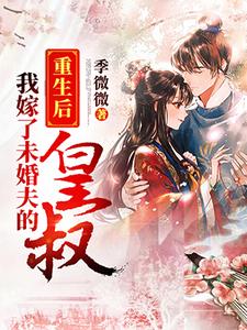 重生后我嫁了未婚夫的皇叔最新章节，重生后我嫁了未婚夫的皇叔免费阅读