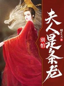别怕！夫人是条龙免费阅读，别怕！夫人是条龙章节在线阅读