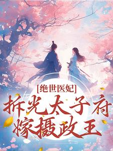 绝世医妃，拆光太子府嫁摄政王小说的所有章节都能在哪里免费读到？