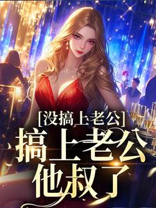 完结版《没搞上老公，搞上老公他叔了》在线免费阅读