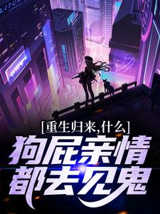 重生归来，什么狗屁亲情都去见鬼！最新章节，重生归来，什么狗屁亲情都去见鬼！章节在线阅读