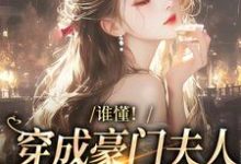 谁懂!穿成豪门夫人的我只想发癫这本小说在哪里可以看?哪里有免费试读章节?-红梅文学