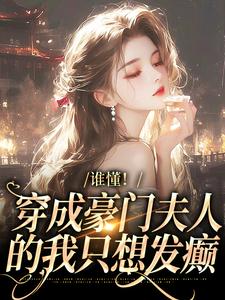 谁懂！穿成豪门夫人的我只想发癫这本小说在哪里可以看？哪里有免费试读章节？
