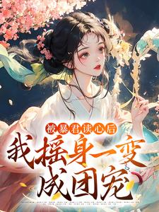 哪里能找到被暴君读心后，我摇身一变成团宠小说的最新更新和免费章节？