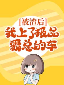 《被渣后，我上了极品霸总的车》全集免费在线阅读（姜星谢原）