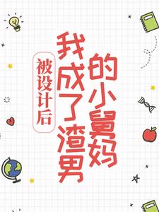 已完结小说《被设计后，我成了渣男的小舅妈》最新章节