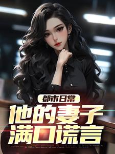 寻找都市日常：他的妻子满口谎言小说的最新更新章节